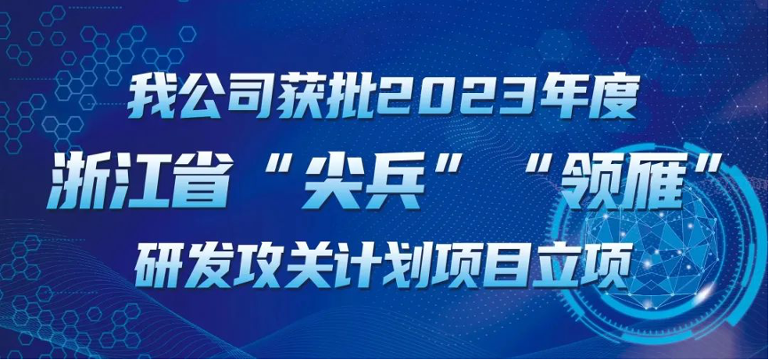 【喜報！】公司獲批2023年度浙江省“尖兵”“領雁” 研發(fā)攻關計劃項目立項